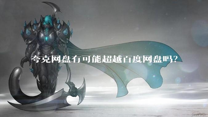 夸克网盘有可能超越百度网盘吗？