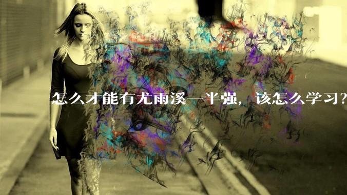 怎么才能有尤雨溪一半强，该怎么学习？