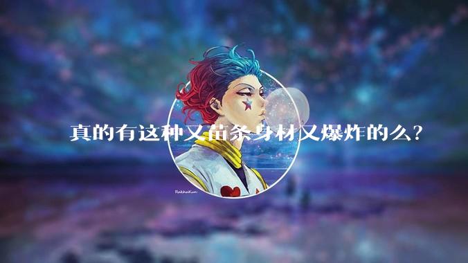 真的有这种又苗条身材又爆炸的么？