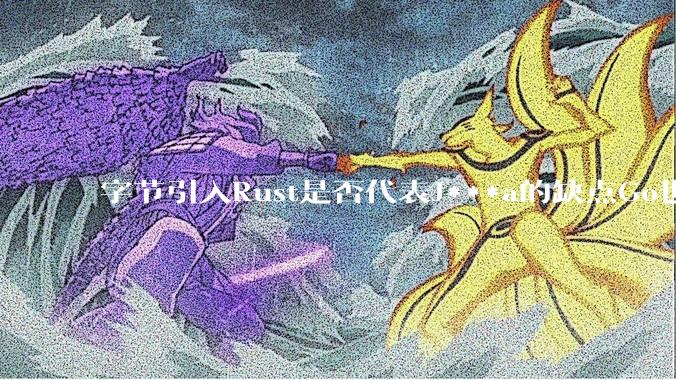 字节引入Rust是否代表J***a的缺点Go也没解决？