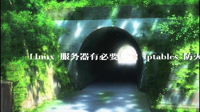 Linux 服务器有必要开启 iptables 防火墙么？