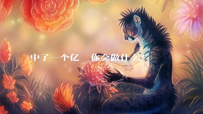 中了一个亿  你会做什么？