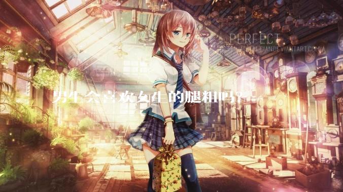 男生会喜欢女生的腿粗吗？
