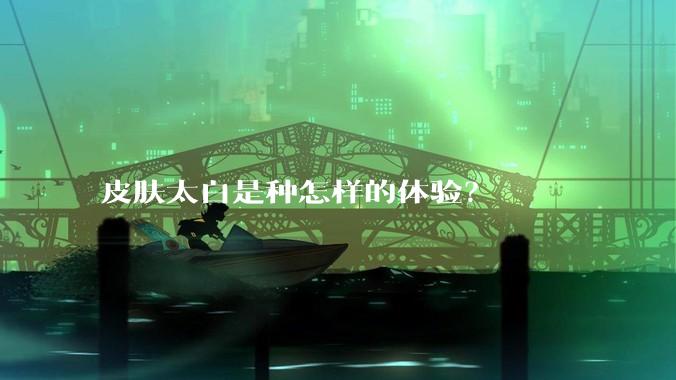 皮肤太白是种怎样的体验？